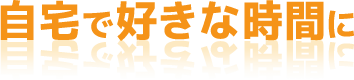 自宅で好きな時間に