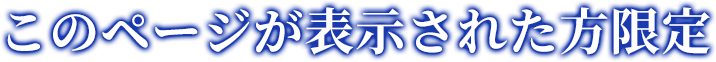 このページが表示された方限定